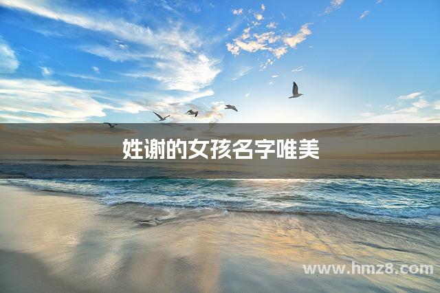 谢姓女孩起名(谢姓女孩起名有气质的虎年宝宝名字) 谢姓女孩起名(谢姓女孩起名有气质的虎年宝宝名字)