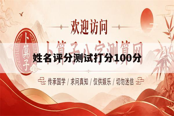 姓名评分测试打分100分(姓名评分测试免费打分1518) 姓名评分测试打分100分(姓名评分测试免费打分1518)